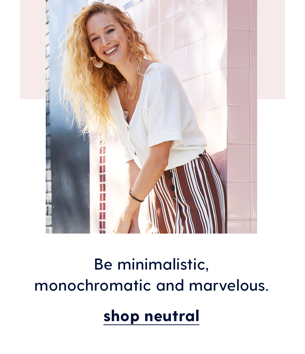 Be minimalistic, monochromatic and marvelous. Shop neutral. 