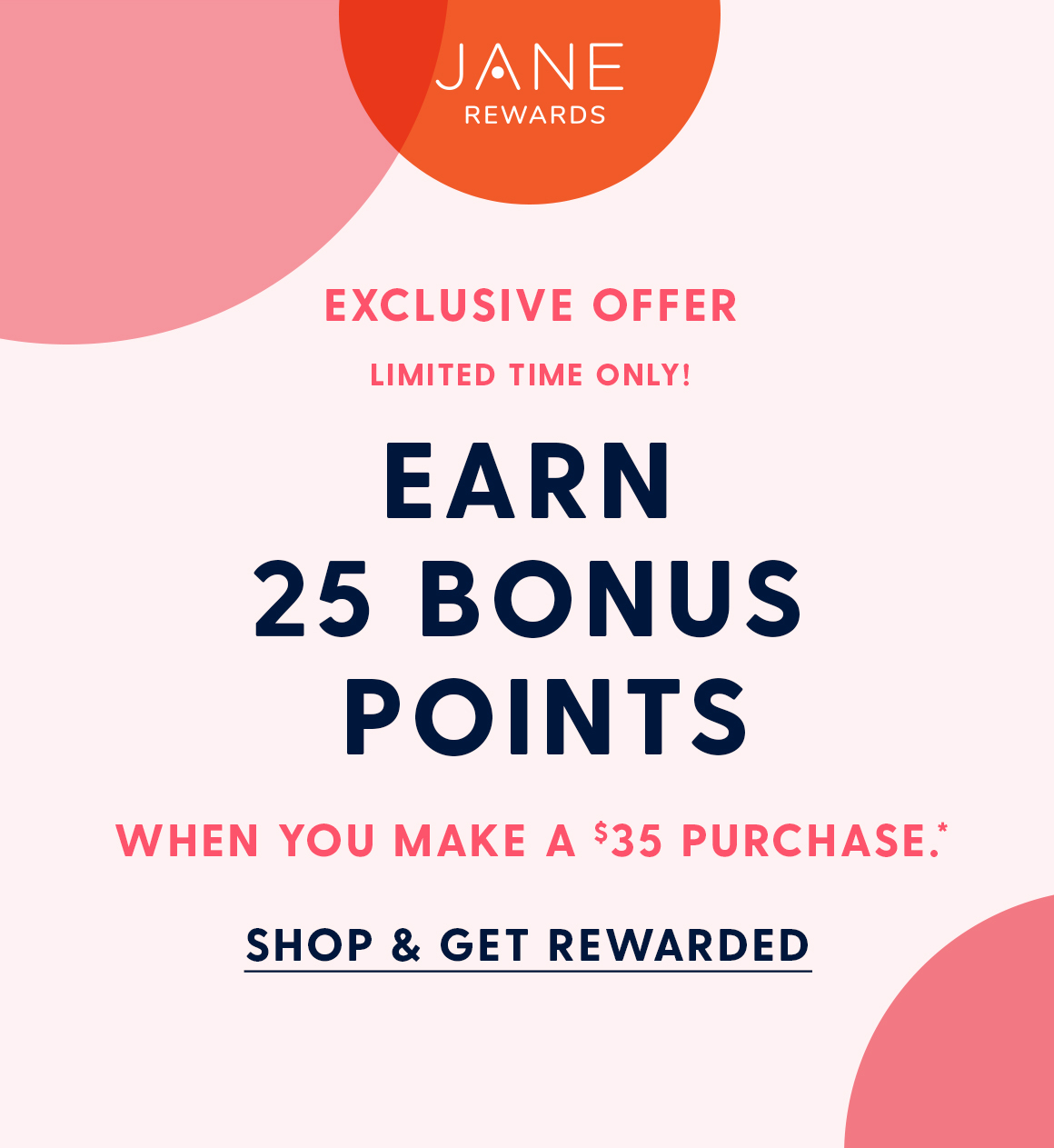 Exclusive Offer limited time only. Earn 25 bonus points when you make a $35 purchase. Shop & get rewarded. 