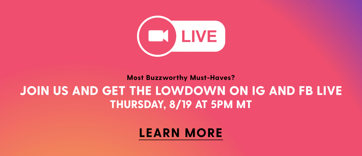 Join us and get the lowdown on IG and FB live. Thursday, 8/19 at 5PM MT
