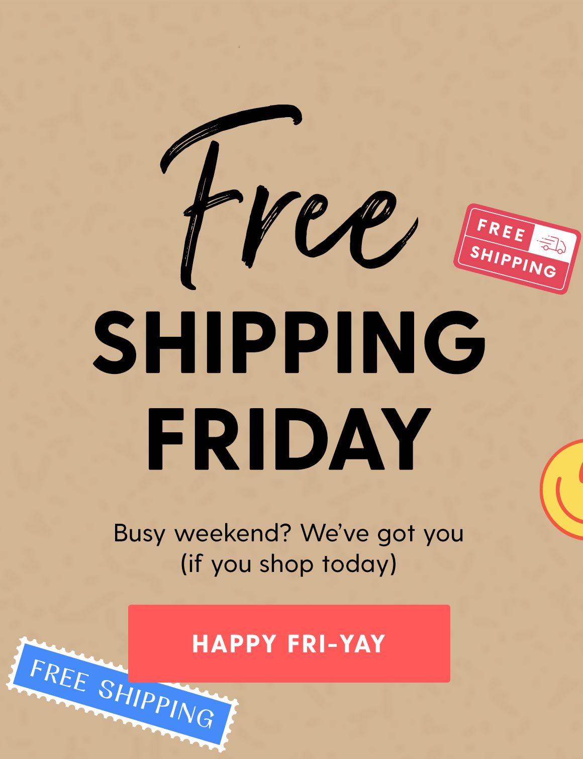Free SHIPPING FRIDAY. Busy weekend? We've got you (if you shop today). HAPPY FRI-YAY.
