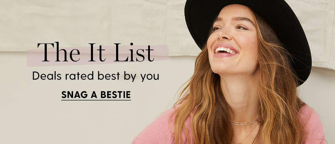 The It List. Deals rated best by you. SNAG A BESTIE.