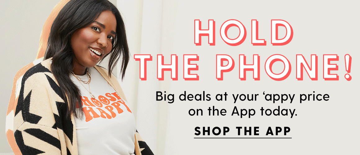 HOLD THE PHONE! Big deals at your appy price on the App today. SHOP THE APP.