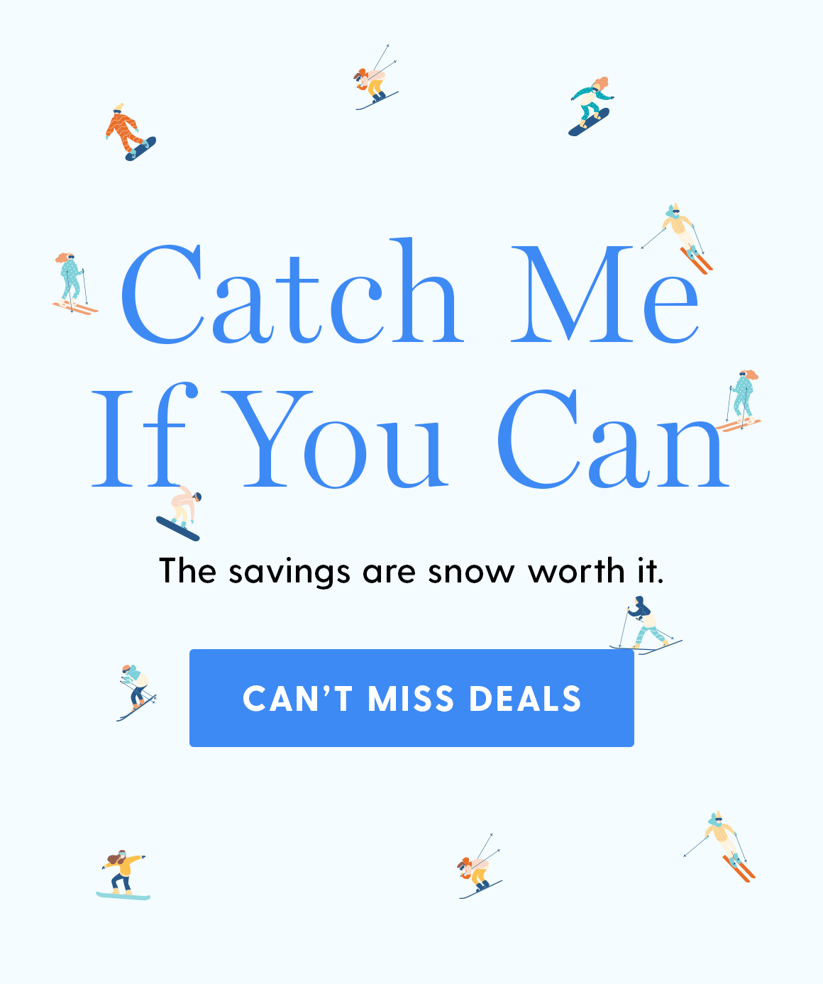Catch Me If You Can. The savings are snow worth it. CAN'T MISS DEALS.