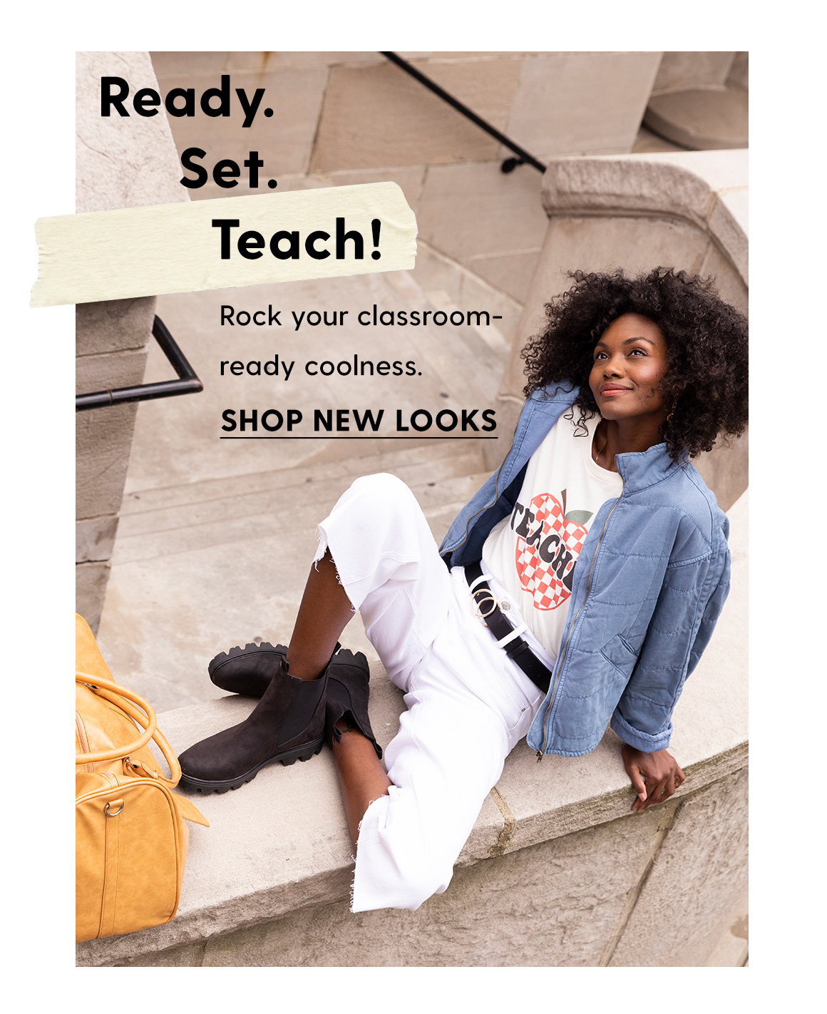 Ready: :' Set. Teach! Rock your classroom- ready coolness. SHOP NEW LOOKS 
