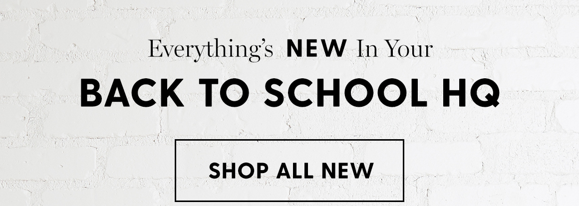 Everythings NEW In Your BACK TO SCHOOL HQ SHOP ALL NEW 
