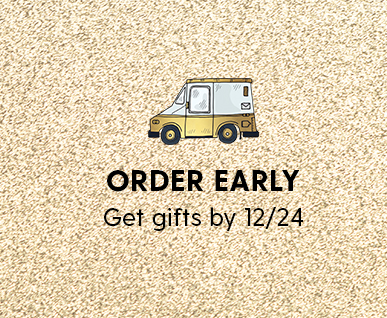 ORDER EARLY. get gifts by 12/24